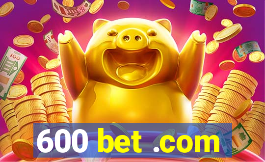 600 bet .com